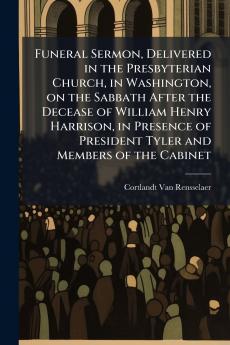 Funeral Sermon Delivered in the Presbyterian Church in Washington on the Sabbath After the Decease of William Henry Harrison in Presence of President Tyler and Members of the Cabinet