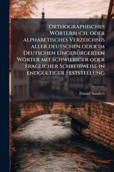 Orthographisches WÃ¶rterbuch oder alphabetisches Verzeichnis aller deutschen oder im Deutschen eingebÃ¼rgerten WÃ¶rter mit schwieriger oder fraglicher Schreibweise in endgÃ¼ltiger Feststellung