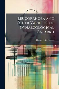 Leucorrhoea and Other Varieties of Gynaecological Catarrh