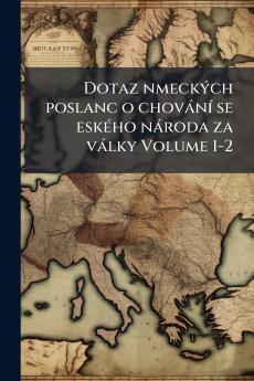 Dotaz nmeckÃ½ch poslanc o chovÃ¡nÃ­ se eskÃ©ho nÃ¡roda za vÃ¡lky Volume 1-2