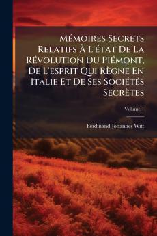 MÃ©moires Secrets Relatifs Ã L'Ã©tat De La RÃ©volution Du PiÃ©mont De L'esprit Qui RÃ¨gne En Italie Et De Ses SociÃ©tÃ©s SecrÃ¨tes