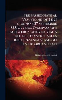 Tre passeggiate al Vesuvio ne' di' 3 e 21 giugno e 27 settembre 1858 ovvero Osservazioni sulla eruzione vesuviana del detto anno e sulla influenza sua verso gli esseri organizzati