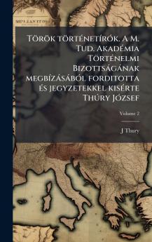 TÃ¶rÃ¶k tÃ¶rtÃ©netÃ­rÃ³k. A M. Tud. AkadÃ©mia TÃ¶rtÃ©nelmi BizottsÃ¡gÃ¡nak megbÃ­zÃ¡sÃ¡bÃ³l forditotta Ã©s jegyzetekkel kisÃ©rte ThÃºry JÃ³zsef