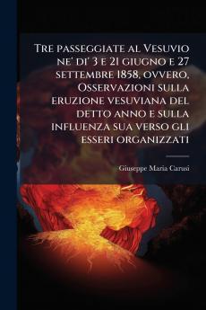 Tre passeggiate al Vesuvio ne' di' 3 e 21 giugno e 27 settembre 1858 ovvero Osservazioni sulla eruzione vesuviana del detto anno e sulla influenza sua verso gli esseri organizzati