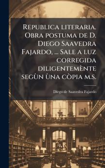 Republica literaria. Obra postuma de D. Diego Saavedra Fajardo ... Sale a luz corregida diligentemÃ¨nte segÃ¹n Ã¹na cÃ²pia m.s.