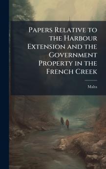 Papers Relative to the Harbour Extension and the Government Property in the French Creek