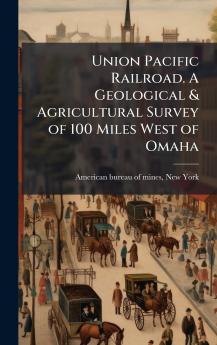 Union Pacific Railroad. A Geological & Agricultural Survey of 100 Miles West of Omaha