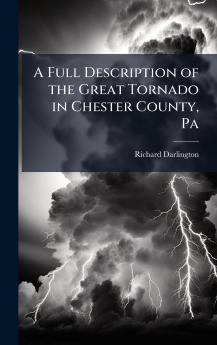 A Full Description of the Great Tornado in Chester County Pa