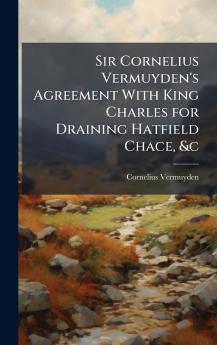 Sir Cornelius Vermuyden's Agreement With King Charles for Draining Hatfield Chace &c