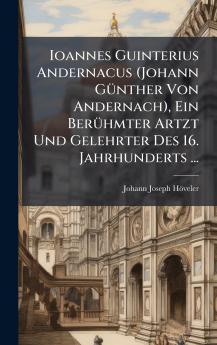 Ioannes Guinterius Andernacus (Johann GÃ¼nther Von Andernach) Ein BerÃ¼hmter Artzt Und Gelehrter Des 16. Jahrhunderts ...