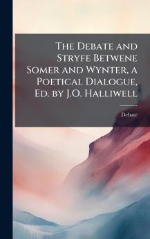 The Debate and Stryfe Betwene Somer and Wynter a Poetical Dialogue Ed. by J.O. Halliwell