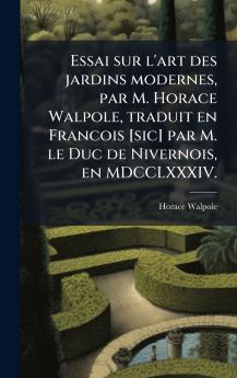 Essai sur l'art des jardins modernes par M. Horace Walpole traduit en Francois [sic] par M. le Duc de Nivernois en MDCCLXXXIV.