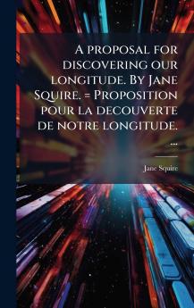 A proposal for discovering our longitude. By Jane Squire. = Proposition pour la decouverte de notre longitude. ...