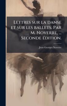 Lettres sur la danse et sur les ballets. Par M. Noverre ... Seconde Ã©dition.