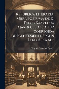 Republica literaria. Obra postuma de D. Diego Saavedra Fajardo ... Sale a luz corregida diligentemÃ¨nte segÃ¹n Ã¹na cÃ²pia m.s.
