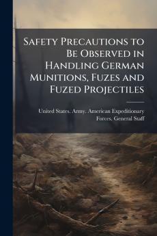 Safety Precautions to Be Observed in Handling German Munitions Fuzes and Fuzed Projectiles