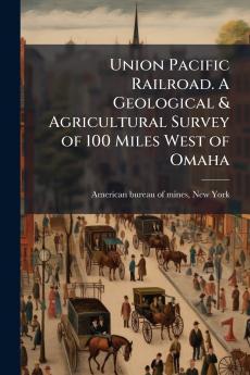 Union Pacific Railroad. A Geological & Agricultural Survey of 100 Miles West of Omaha