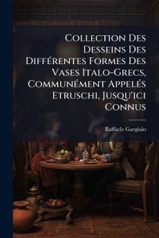 Collection Des Desseins Des DiffÃ©rentes Formes Des Vases Italo-Grecs CommunÃ©ment AppelÃ©s Etruschi Jusqu'ici Connus
