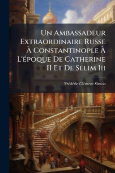 Un Ambassadeur Extraordinaire Russe Ã Constantinople Ã L'Ã©poque De Catherine II Et De Selim Iii