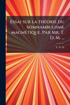 Essai sur la thÃ©orie du somnambulisme magnÃ©tique. Par Mr. T. D. M. ...