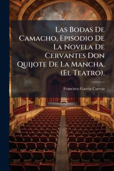 Las Bodas De Camacho Episodio De La Novela De Cervantes Don Quijote De La Mancha. (El Teatro).