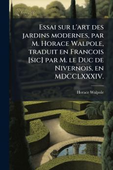 Essai sur l'art des jardins modernes par M. Horace Walpole traduit en Francois [sic] par M. le Duc de Nivernois en MDCCLXXXIV.