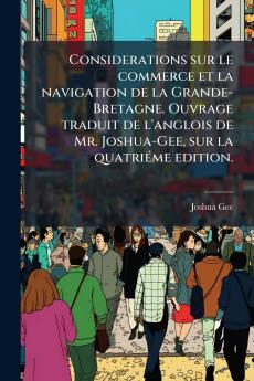 Considerations sur le commerce et la navigation de la Grande-Bretagne. Ouvrage traduit de l'anglois de Mr. Joshua-Gee sur la quatriÃ©me edition.