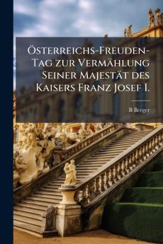 Ãsterreichs-Freuden-Tag zur VermÃ¤hlung Seiner MajestÃ¤t des Kaisers Franz Josef I.