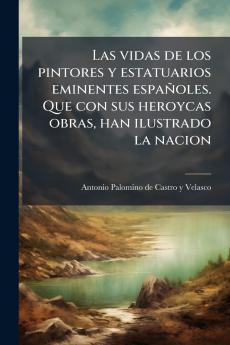 Las vidas de los pintores y estatuarios eminentes espaÃ±oles. Que con sus heroycas obras han ilustrado la nacion