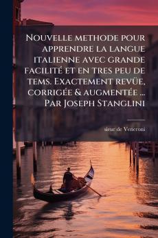 Nouvelle methode pour apprendre la langue italienne avec grande facilitÃ© et en tres peu de tems. Exactement revÃ¼e corrigÃ©e & augmentÃ©e ... Par Joseph Stanglini