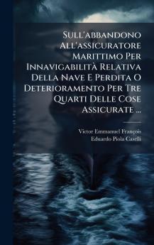 Sull'abbandono All'assicuratore Marittimo Per InnavigabilitÃ  Relativa Della Nave E Perdita O Deterioramento Per Tre Quarti Delle Cose Assicurate ...