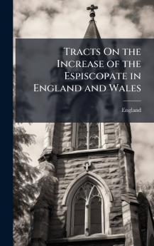 Tracts On the Increase of the Espiscopate in England and Wales
