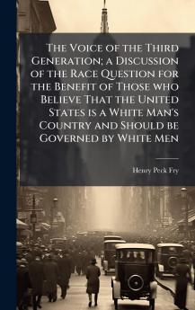 The Voice of the Third Generation; a Discussion of the Race Question for the Benefit of Those who Believe That the United States is a White Man's Country and Should be Governed by White Men