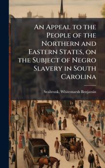 An Appeal to the People of the Northern and Eastern States on the Subject of Negro Slavery in South Carolina