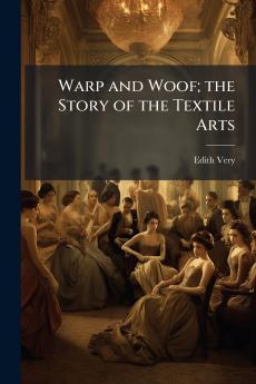 Warp and Woof; the Story of the Textile Arts