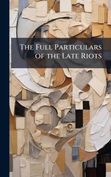 The Full Particulars of the Late Riots