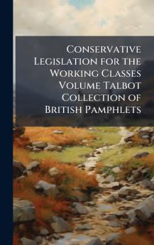 Conservative Legislation for the Working Classes Volume Talbot Collection of British Pamphlets