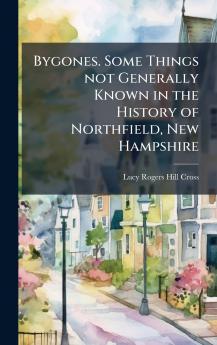 Bygones. Some Things not Generally Known in the History of Northfield New Hampshire