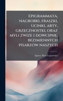 Epigrammata nagrobki fraszki ucinki arty grzecznostki oraz myli zwize i dowcipne bezimiennych pisarzÃ³w naszych