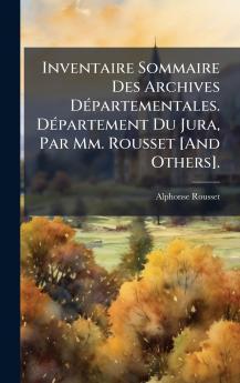 Inventaire Sommaire Des Archives DÃ©partementales. DÃ©partement Du Jura Par Mm. Rousset [And Others].