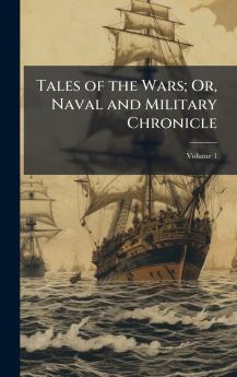 Tales of the Wars; Or Naval and Military Chronicle