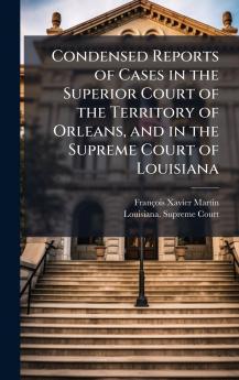 Condensed Reports of Cases in the Superior Court of the Territory of Orleans and in the Supreme Court of Louisiana