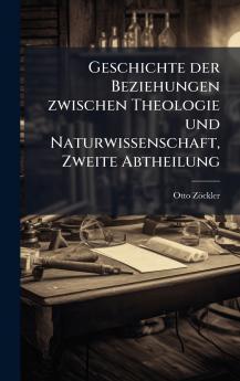 Geschichte der Beziehungen zwischen Theologie und Naturwissenschaft Zweite Abtheilung