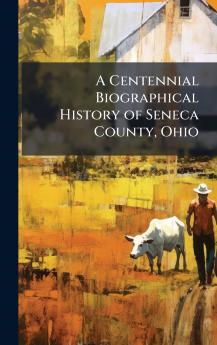 A Centennial Biographical History of Seneca County Ohio