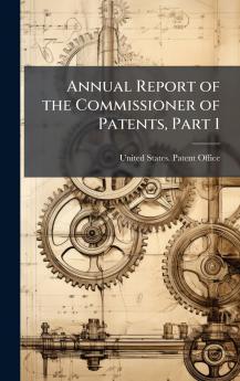 Annual Report of the Commissioner of Patents Part 1