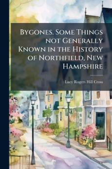 Bygones. Some Things not Generally Known in the History of Northfield New Hampshire