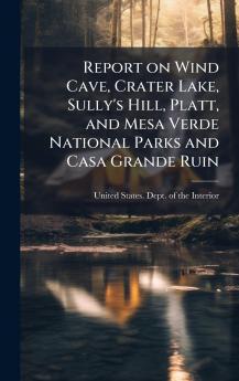 Report on Wind Cave Crater Lake Sully's Hill Platt and Mesa Verde National Parks and Casa Grande Ruin