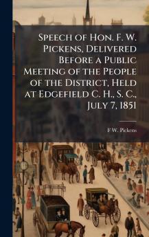 Speech of Hon. F. W. Pickens Delivered Before a Public Meeting of the People of the District Held at Edgefield C. H. S. C. July 7 1851