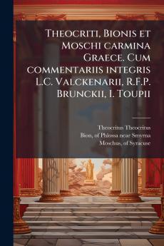 Theocriti Bionis et Moschi carmina Graece. Cum commentariis integris L.C. Valckenarii R.F.P. Brunckii I. Toupii