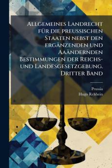 Allgemeines Landrecht fÃ¼r die preussischen Staaten nebst den ergÃ¤nzenden und AaÃ¤ndernden Bestimmungen der Reichs- und Landesgesetzgebung. Dritter Band